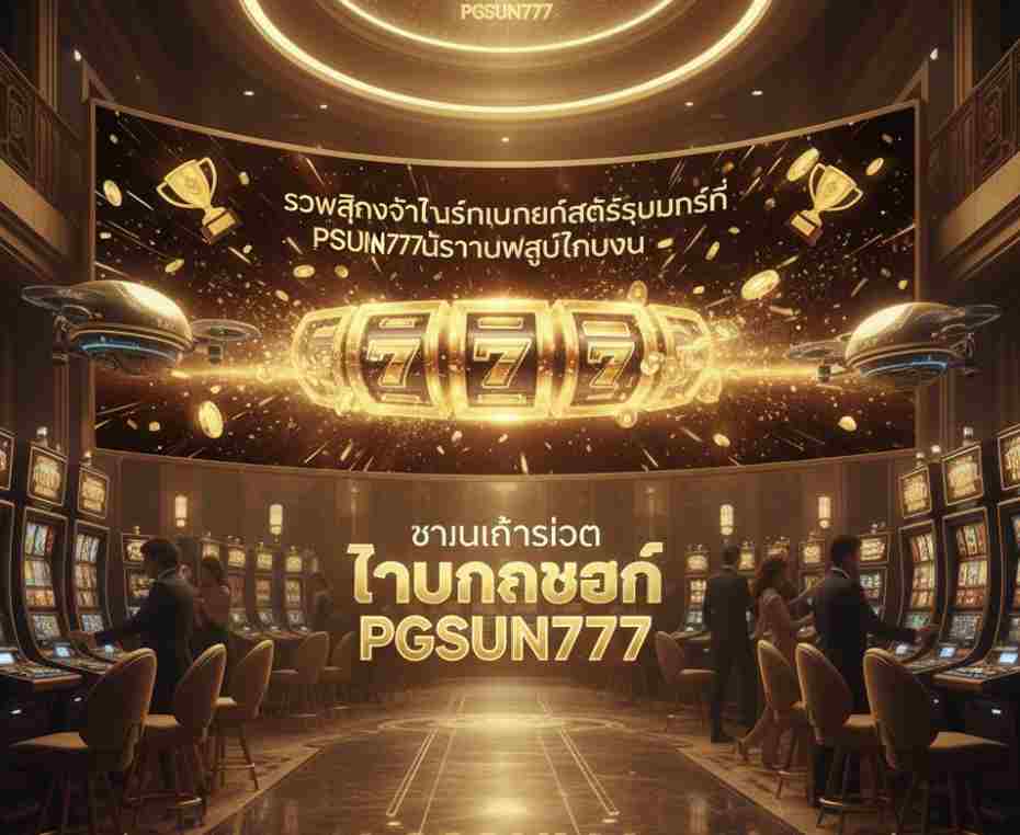 PGSUN777 ลุ้นรางวัลใหญ่ทุกวัน